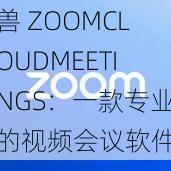 兽 ZOOMCLOUDMEETINGS:一款专业的视频会议软件