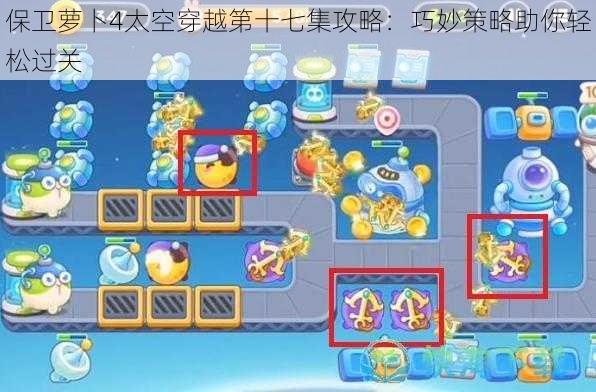 保卫萝卜4太空穿越第十七集攻略:巧妙策略助你轻松过关