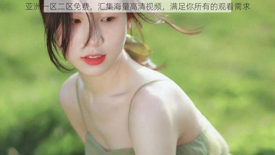 亚洲一区二区免费,汇集海量高清视频,满足你所有的观看需求