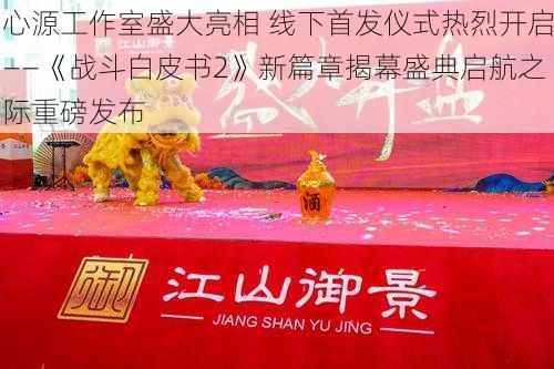 心源工作室盛大亮相 线下首发仪式热烈开启——《战斗白皮书2》新篇章揭幕盛典启航之际重磅发布