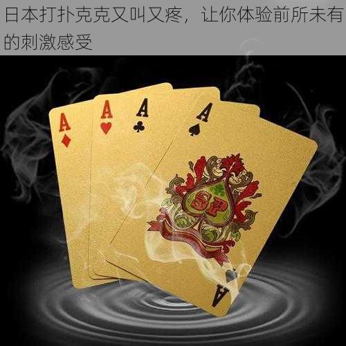 日本打扑克克又叫又疼,让你体验前所未有的刺激感受