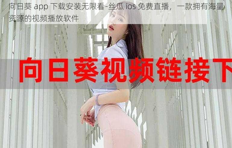 向日葵 app 下载安装无限看-丝瓜 ios 免费直播,一款拥有海量资源的视频播放软件