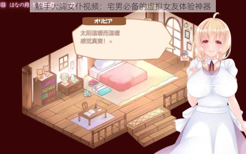触手大胸女仆视频:宅男必备的虚拟女友体验神器