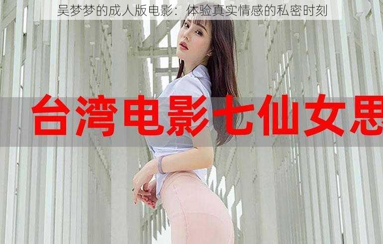 吴梦梦的成人版电影:体验真实情感的私密时刻