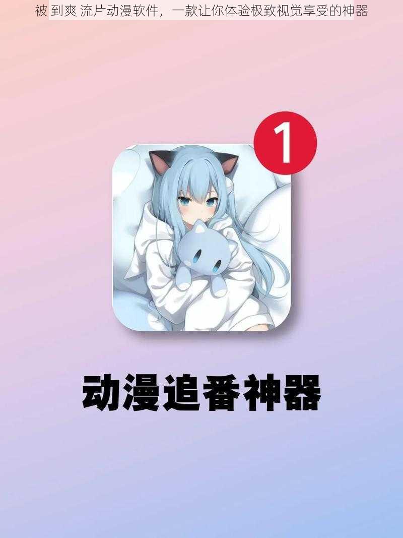 被 到爽 流片动漫软件,一款让你体验极致视觉享受的神器