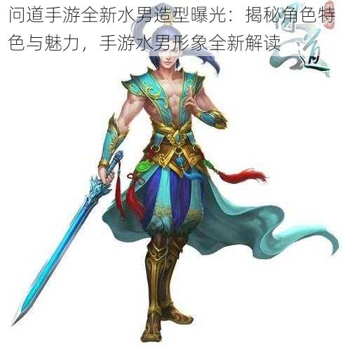问道手游全新水男造型曝光:揭秘角色特色与魅力,手游水男形象全新解读